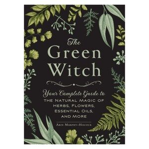 The Green Witch: Your Complete Guide to the Natural Magic of Herbs…